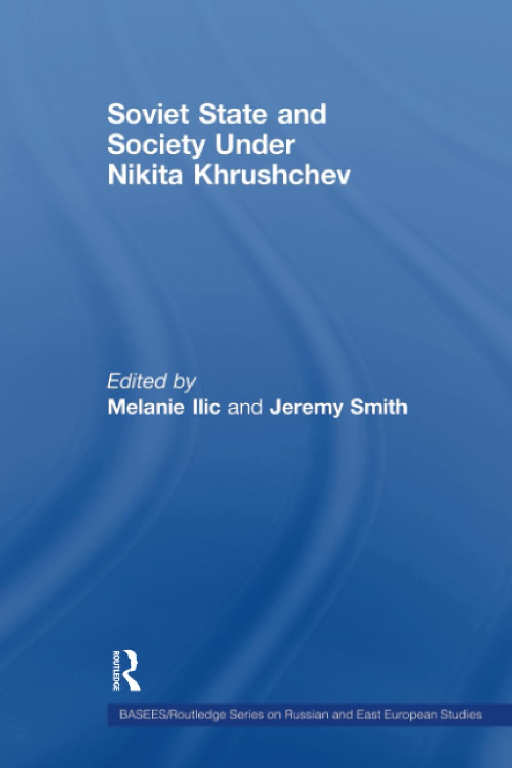 Soviet State and Society Under Nikita Khrushchev (BASEES/Routledge Series on Russian and East European Studies)