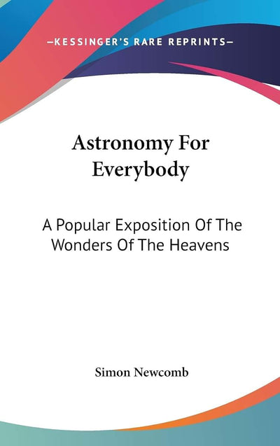 Astronomy For Everybody: A Popular Exposition Of The Wonders Of The Heavens