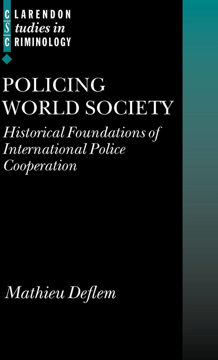 Policing World Society: Historical Foundations of International Police Cooperation (Clarendon Studies in Criminology)
