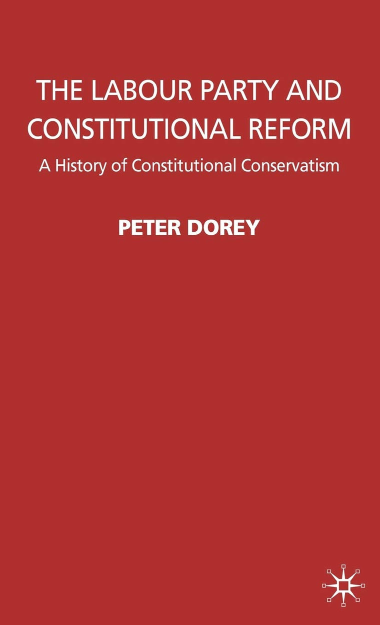 The Labour Party and Constitutional Reform: A History of Constitutional Conservatism