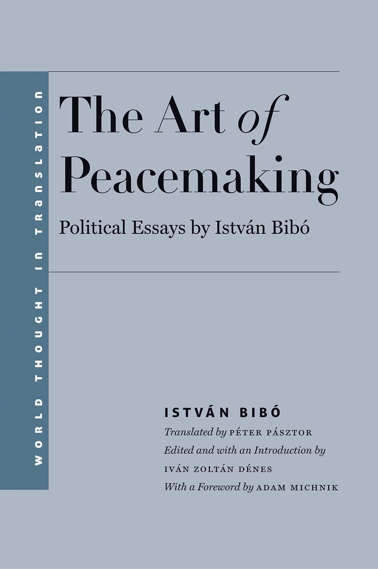 The Art of Peacemaking: Political Essays by István Bibó (World Thought in Translation)