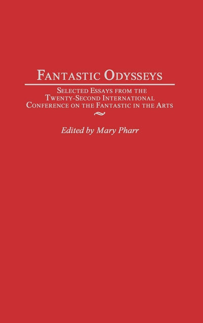 Fantastic Odysseys: Selected Essays from the Twenty-Second International Conference on the Fantastic in the Arts (Contributions to the Study of Science Fiction and Fantasy)