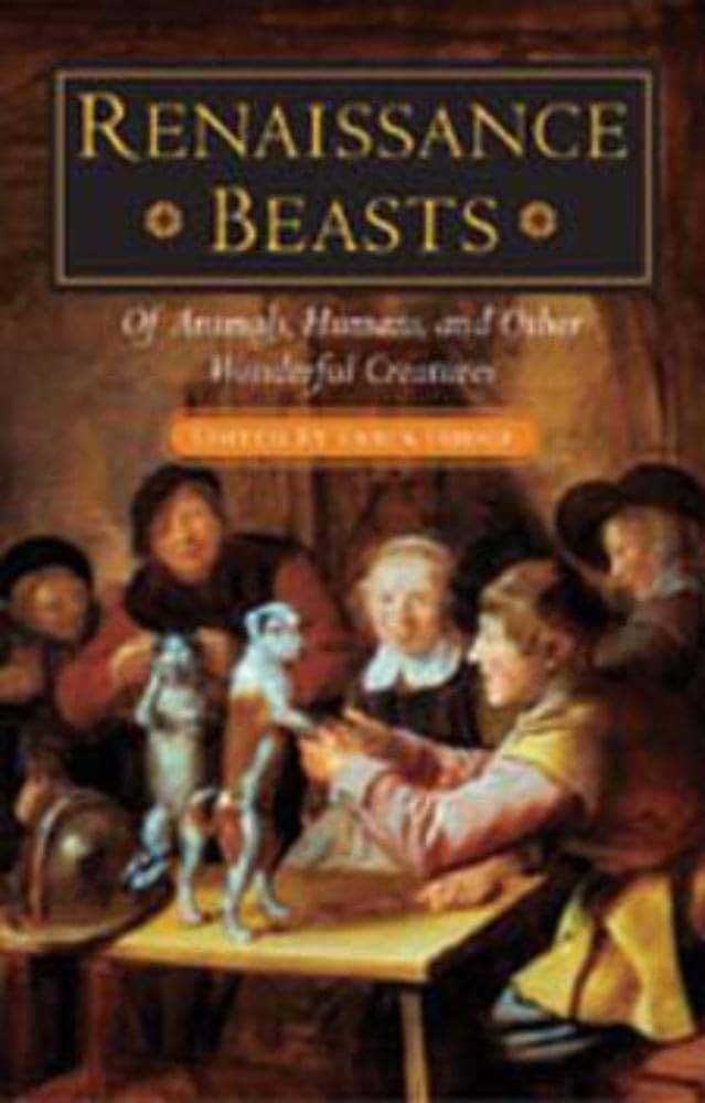 Renaissance Beasts: Of Animals, Humans, and Other Wonderful Creatures