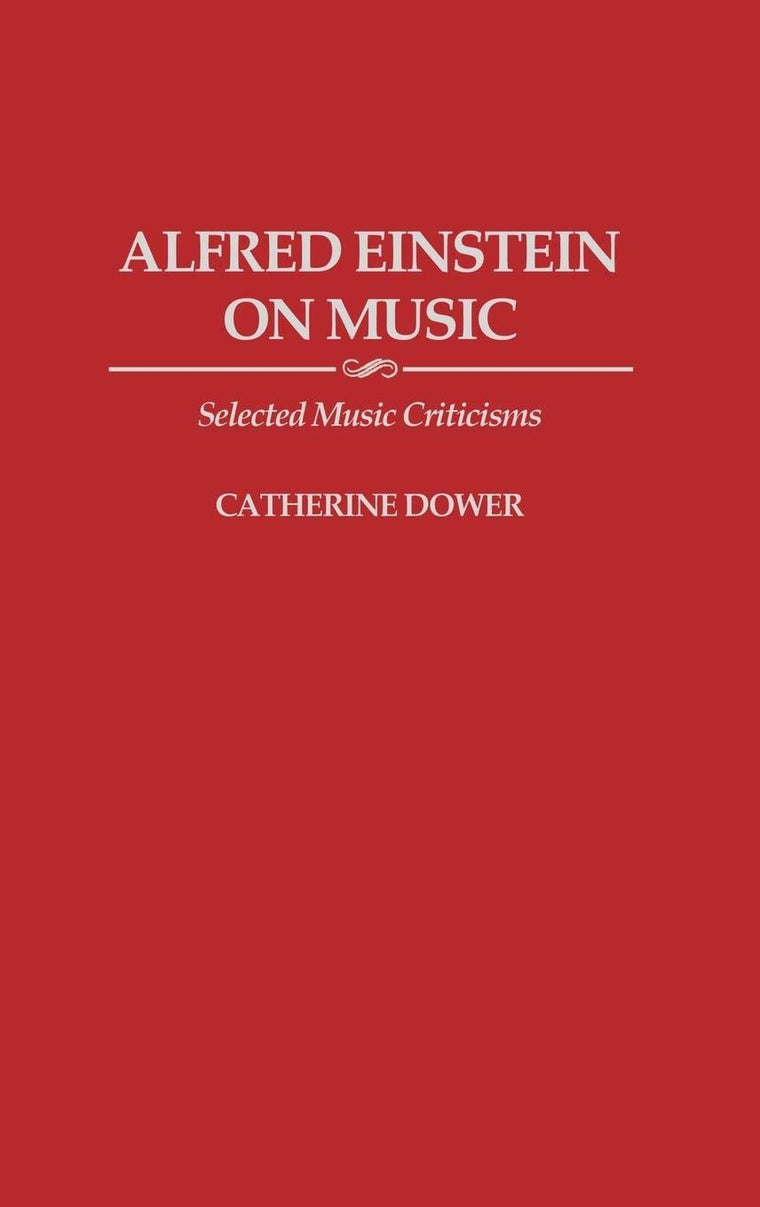 Alfred Einstein on Music: Selected Music Criticisms (Contributions to the Study of Music and Dance)