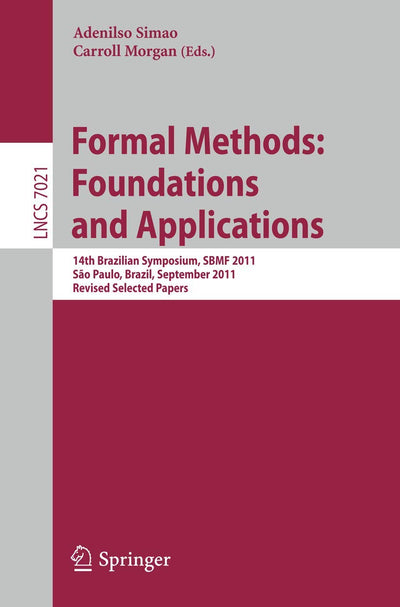 Formal Methods: Foundations and Applications: 14th Brazilian Symposium, SBMF 2011, Sao Paulo, September 26-30 2011, Proceedings (Lecture Notes in Computer Science, 7021)