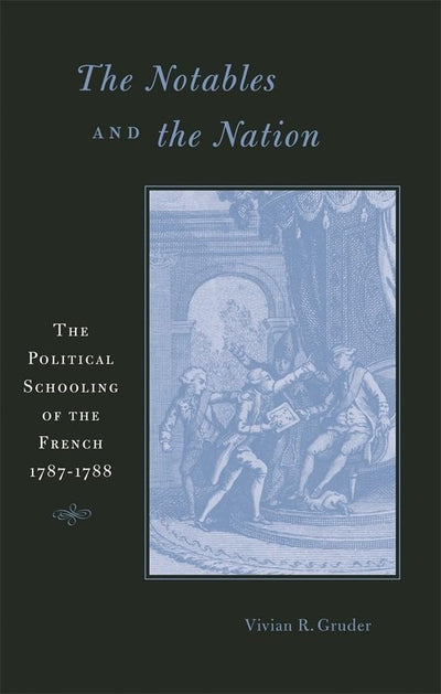 The Notables and the Nation: The Political Schooling of the French, 1787-1788 (Harvard Historical Studies)