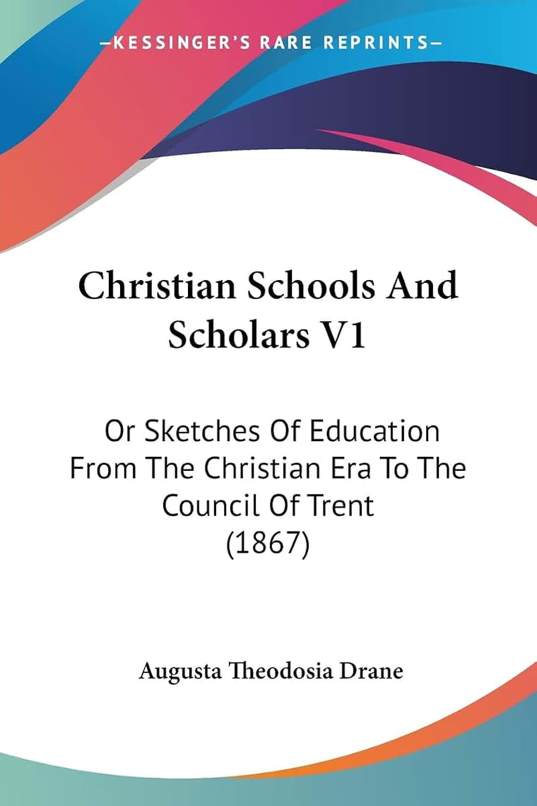 Christian Schools And Scholars V1: Or Sketches Of Education From The Christian Era To The Council Of Trent (1867)