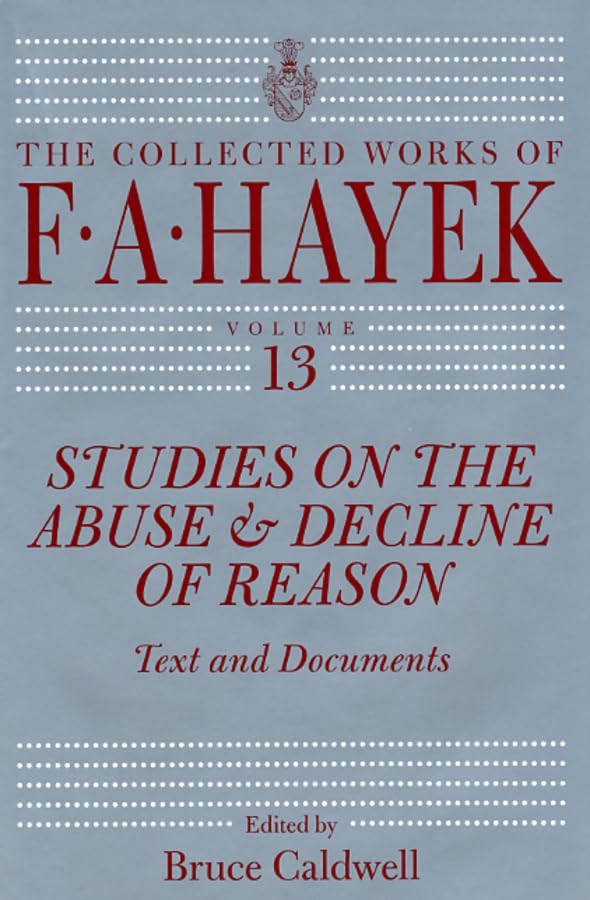 Studies on the Abuse and Decline of Reason: Text and Documents (Volume 13) (The Collected Works of F. A. Hayek)