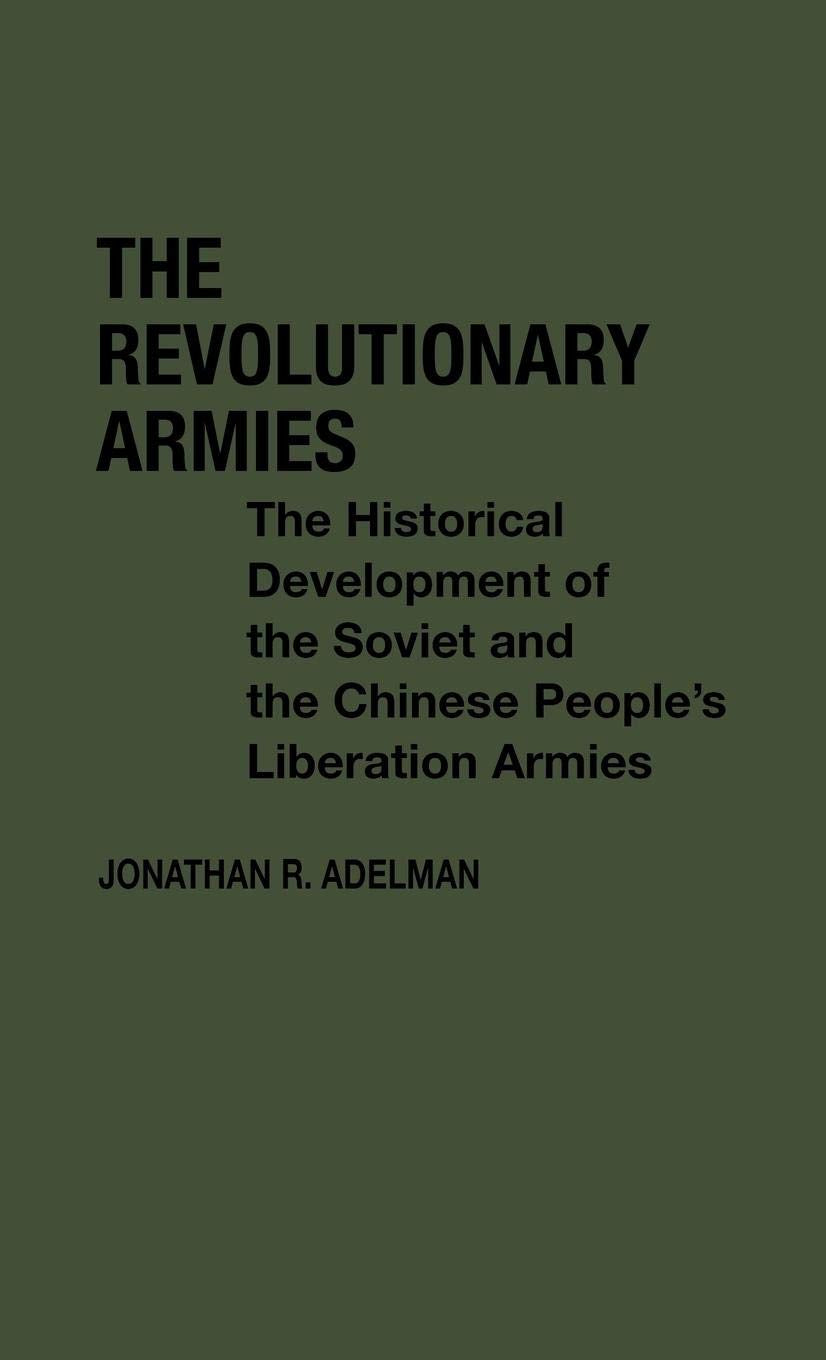 The Revolutionary Armies: The Historical Development of the Soviet and the Chinese People's Liberation Armies (Contributions in Political Science)