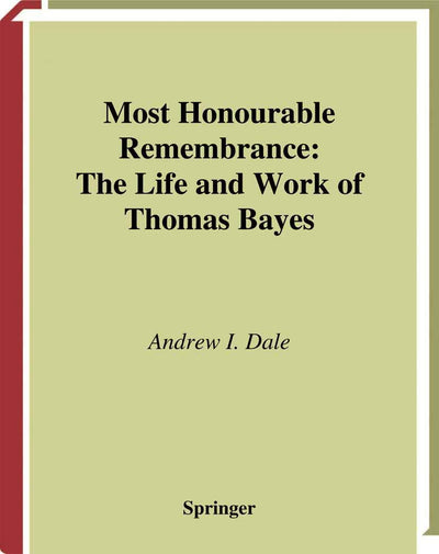 Most Honourable Remembrance: The Life and Work of Thomas Bayes (Sources and Studies in the History of Mathematics and Physical Sciences)
