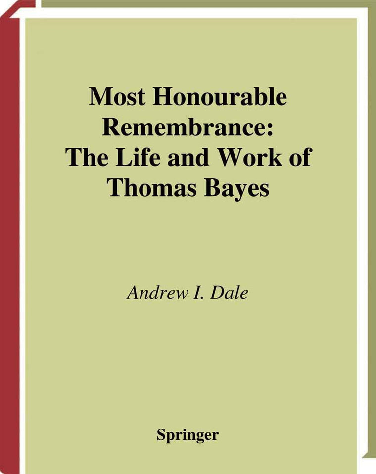 Most Honourable Remembrance: The Life and Work of Thomas Bayes (Sources and Studies in the History of Mathematics and Physical Sciences)