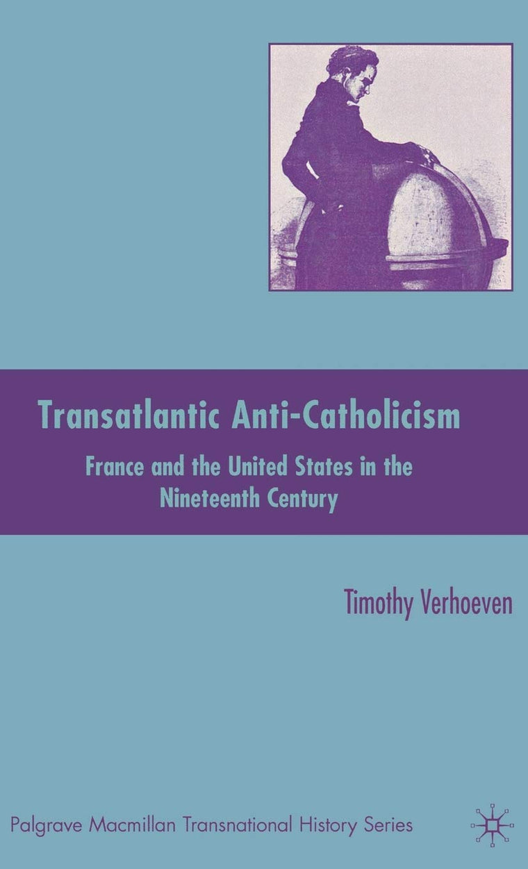 Transatlantic Anti-Catholicism: France and the United States in the Nineteenth Century (Palgrave Macmillan Transnational History Series)