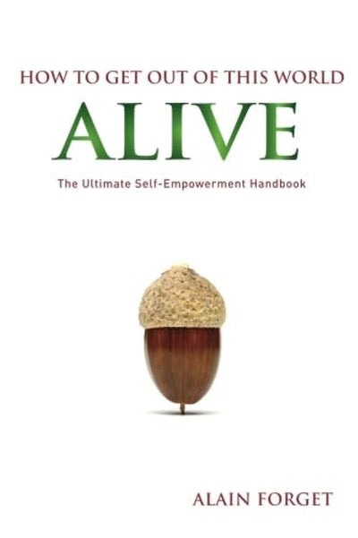 How to Get Out of this World Alive: The Ultimate Self-Empowerment Handbook
