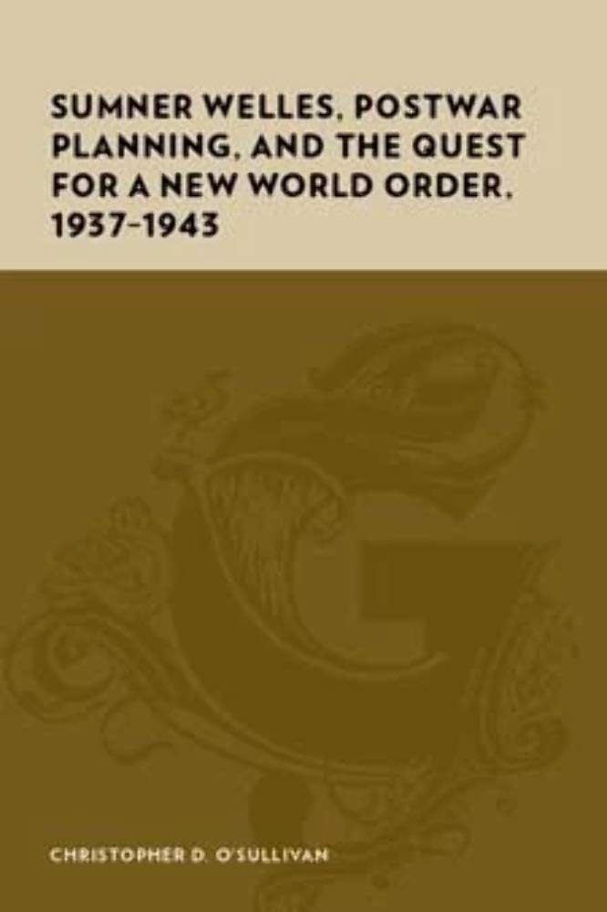 Sumner Welles, Postwar Planning, and the Quest for a New World Order, 1937-1943 (Gutenberg-e)