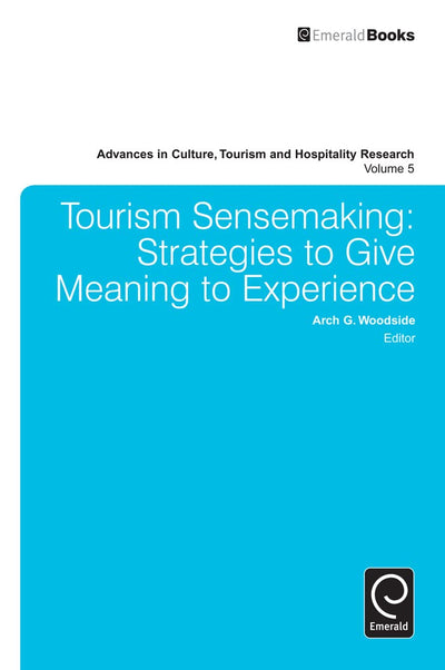 Tourism Sensemaking: Strategies to Give Meaning to Experience (Advances in Culture, Tourism and Hospitality Research, 5)
