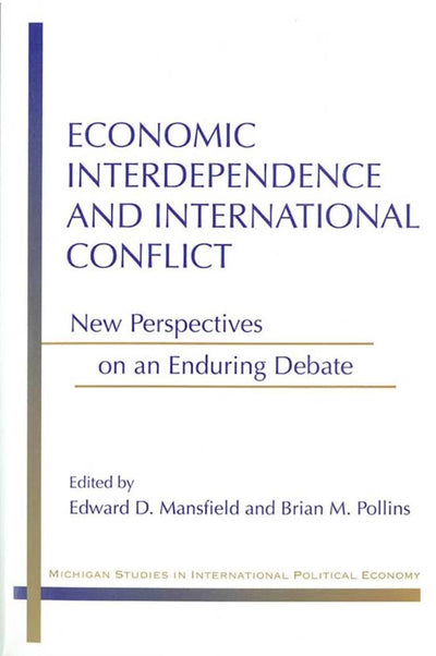 Economic Interdependence and International Conflict: New Perspectives on an Enduring Debate (Michigan Studies In International Political Economy)