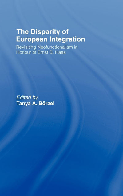 The Disparity of European Integration: Revisiting Neofunctionalism in Honour of Ernst B. Haas (Journal of European Public Policy Series)