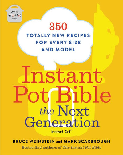 Instant Pot Bible: The Next Generation: 350 Totally New Recipes for Every Size and Model (Instant Pot Bible, 3)