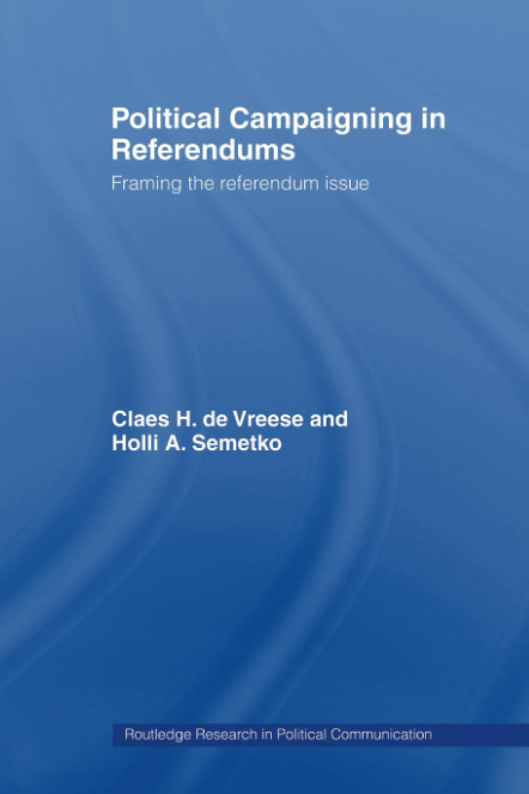 Political Campaigning in Referendums: Framing the Referendum Issue (Routledge Research in Political Communication)