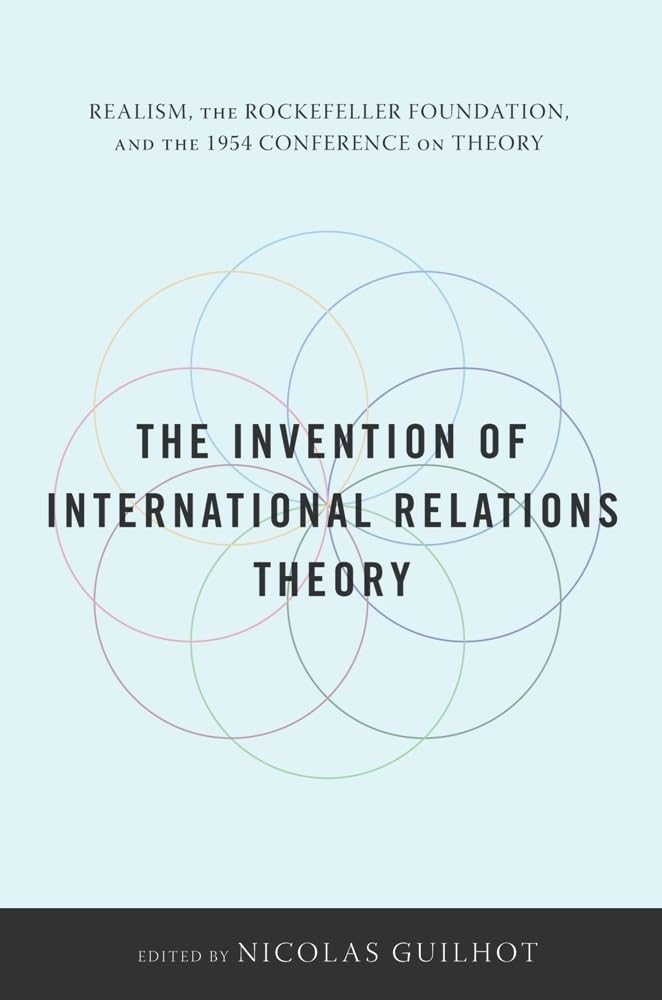 The Invention of International Relations Theory: Realism, the Rockefeller Foundation, and the 1954 Conference on Theory