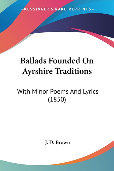 Ballads Founded On Ayrshire Traditions: With Minor Poems And Lyrics (1850)