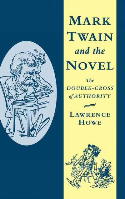 Mark Twain and the Novel: The Double-Cross of Authority (Cambridge Studies in American Literature and Culture, Series Number 116)