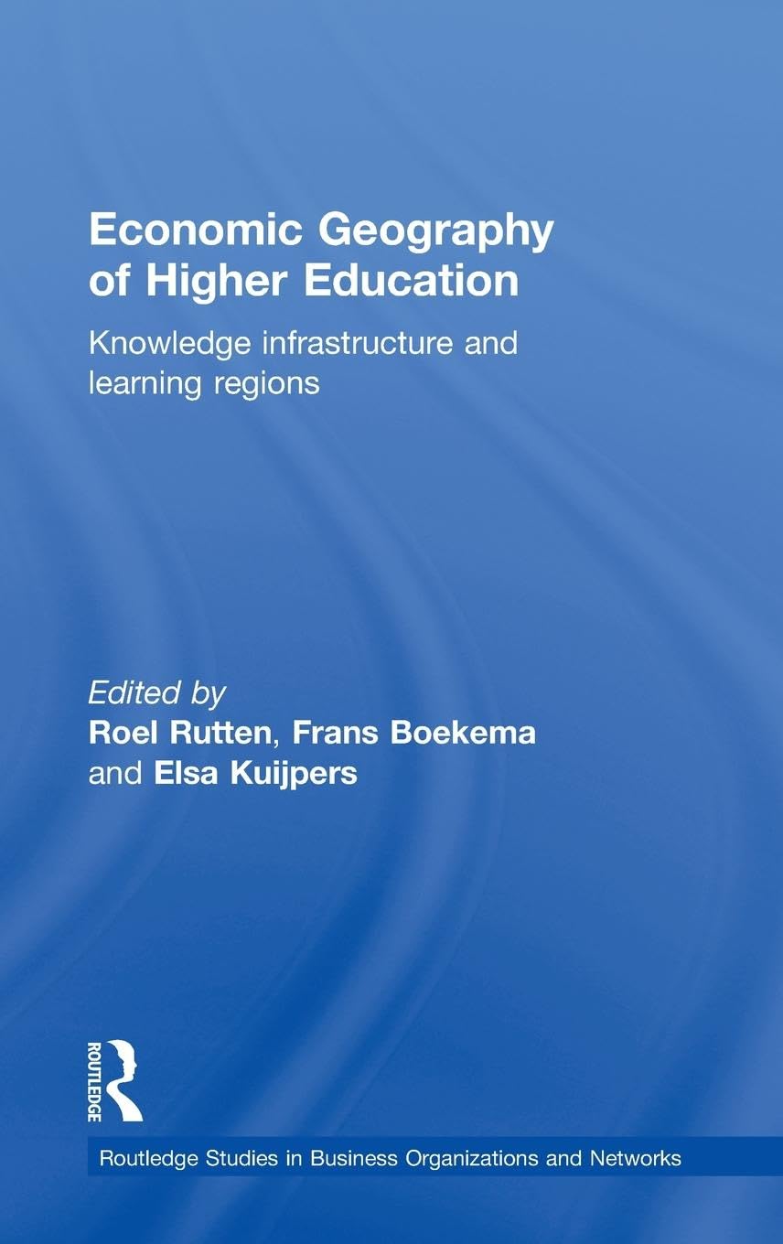 Economic Geography of Higher Education: Knowledge, Infrastructure and Learning Regions (Routledge Studies in Business Organizations and Networks)