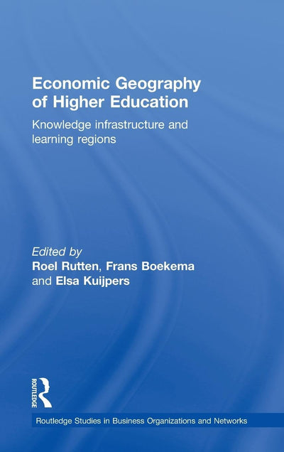 Economic Geography of Higher Education: Knowledge, Infrastructure and Learning Regions (Routledge Studies in Business Organizations and Networks)