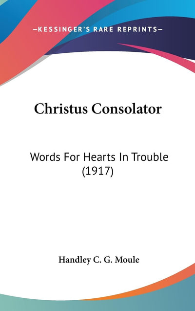 Christus Consolator: Words For Hearts In Trouble (1917)