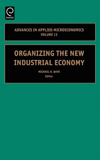 Organizing the New Industrial Economy (Advances in Applied Microeconomics, 12)