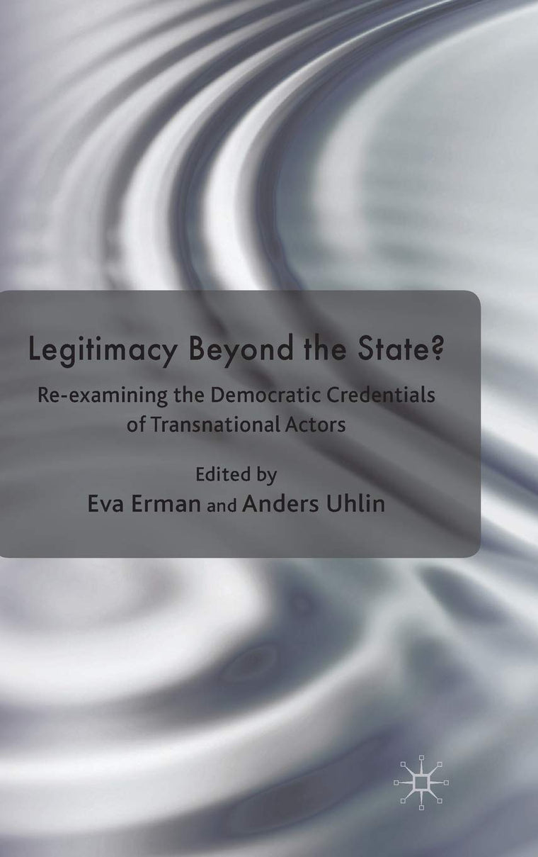 Legitimacy Beyond the State?: Re-examining the Democratic Credentials of Transnational Actors (Democracy Beyond the Nation State? Transnational Actors and Global Governance)