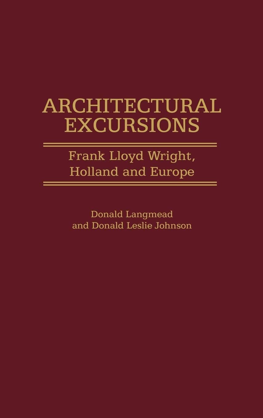Architectural Excursions: Frank Lloyd Wright, Holland and Europe (Contributions to the Study of Art and Architecture)