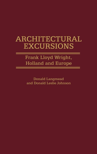 Architectural Excursions: Frank Lloyd Wright, Holland and Europe (Contributions to the Study of Art and Architecture)