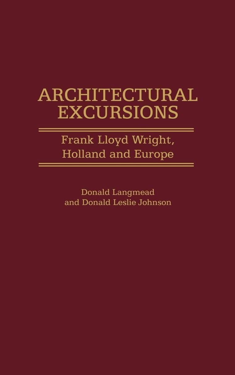 Architectural Excursions: Frank Lloyd Wright, Holland and Europe (Contributions to the Study of Art and Architecture)