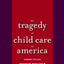 The Tragedy of Child Care in America