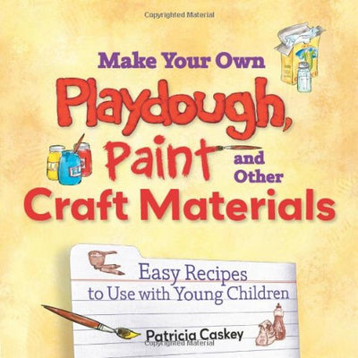 Make Your Own Play Dough, Paint, And Other Craft Materials: Easy Recipes to Use With Young Children