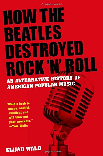 How the Beatles Destroyed Rock 'n' Roll: An Alternative History of American Popular Music