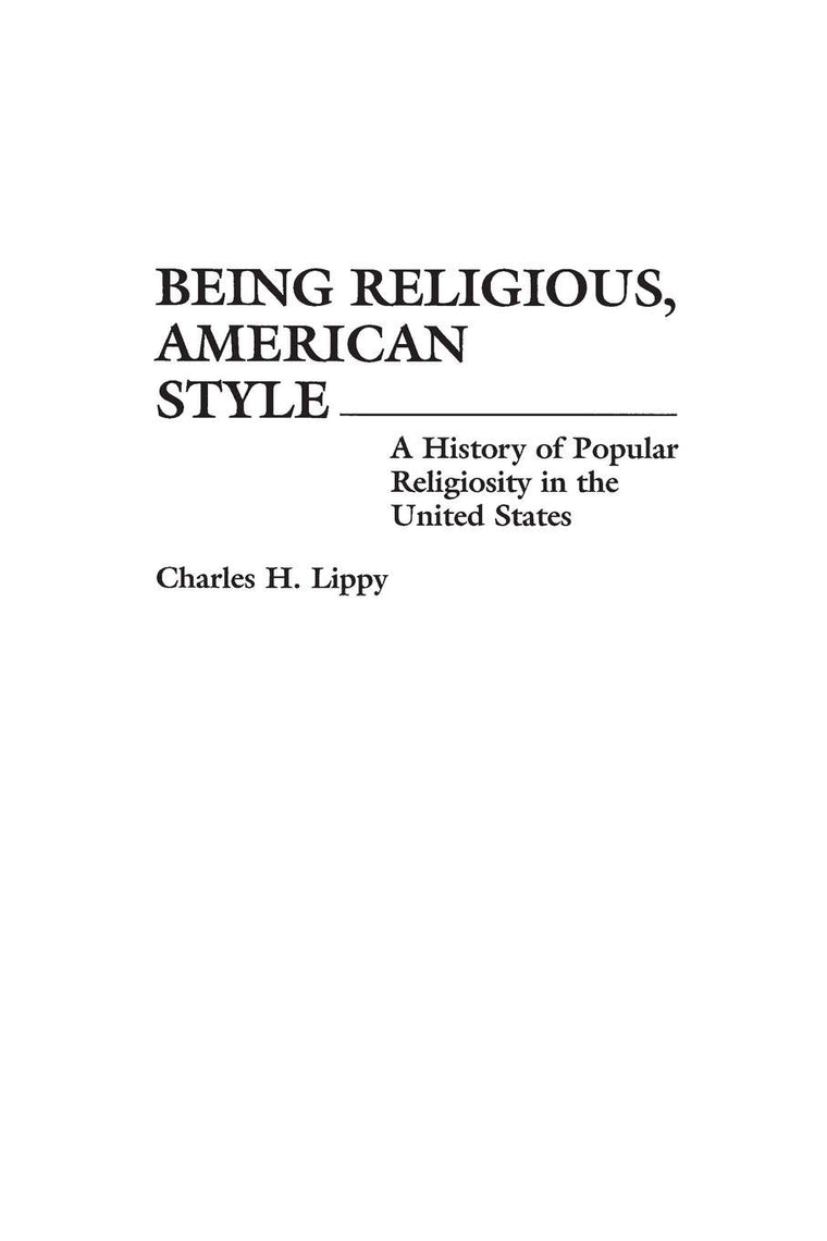 Being Religious, American Style: A History of Popular Religiosity in the United States (Contributions to the Study of Religion, 37)