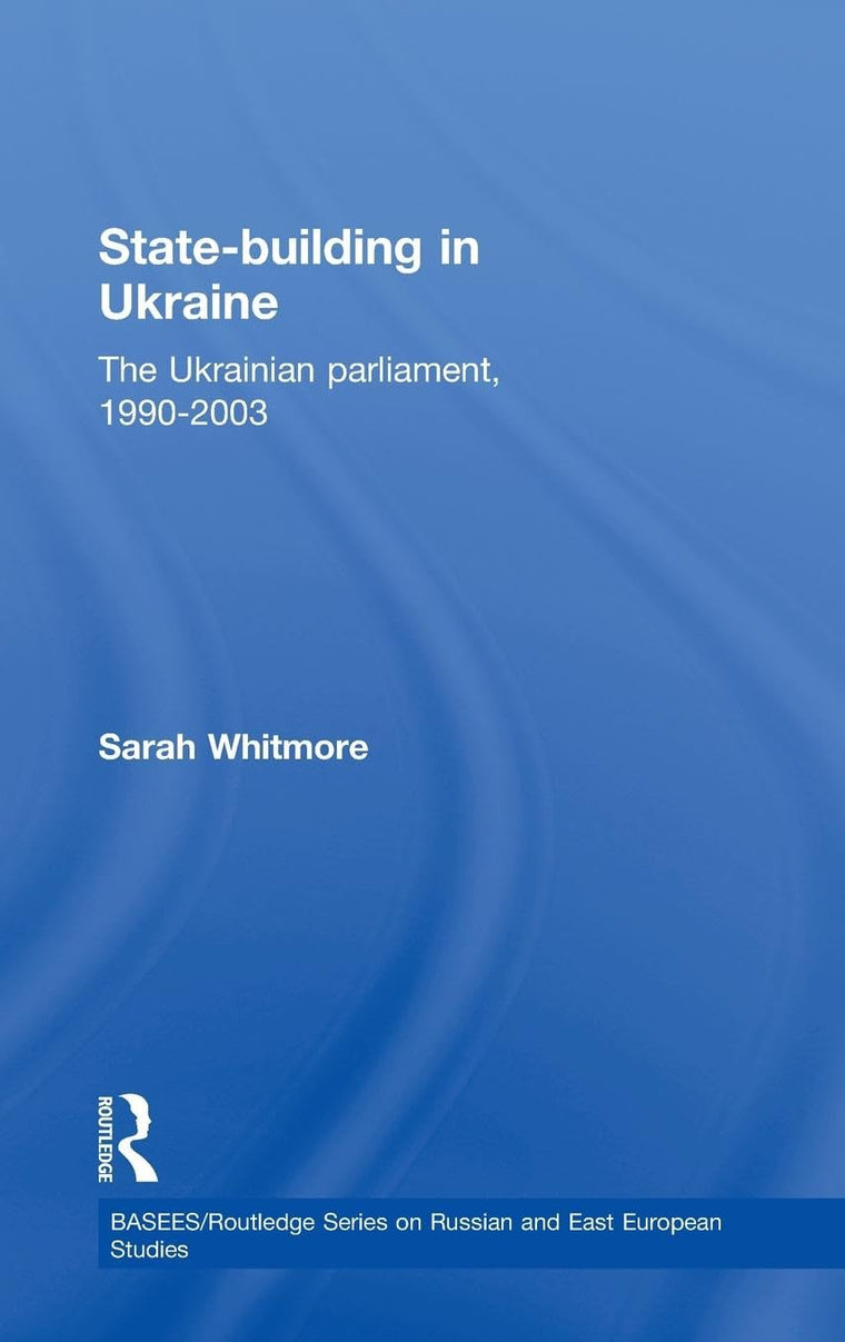 State Building in Ukraine: The Ukrainian parliament, 1990-2003 (BASEES/Routledge Series on Russian and East European Studies)
