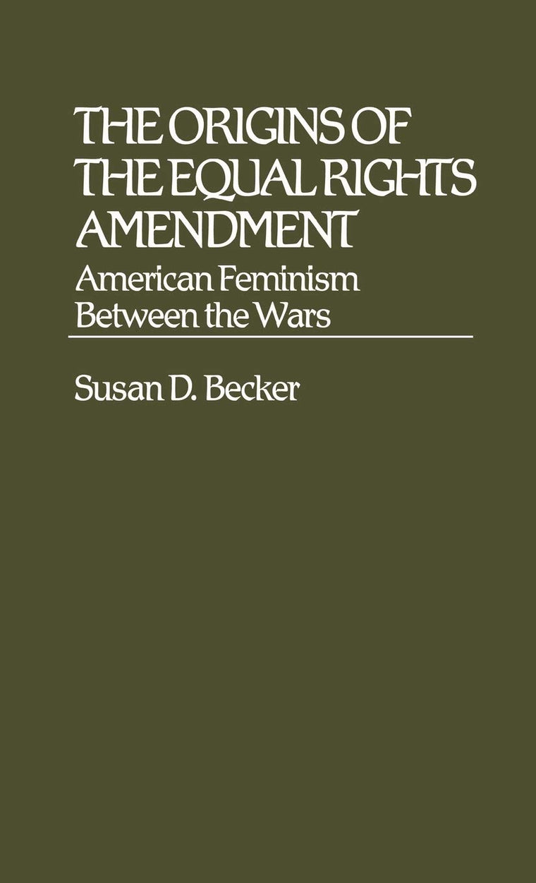 The Origins of the Equal Rights Amendment: American Feminism Between the Wars (Contributions in Women's Studies)