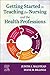Getting Started in Teaching for Nursing and the Health Professions