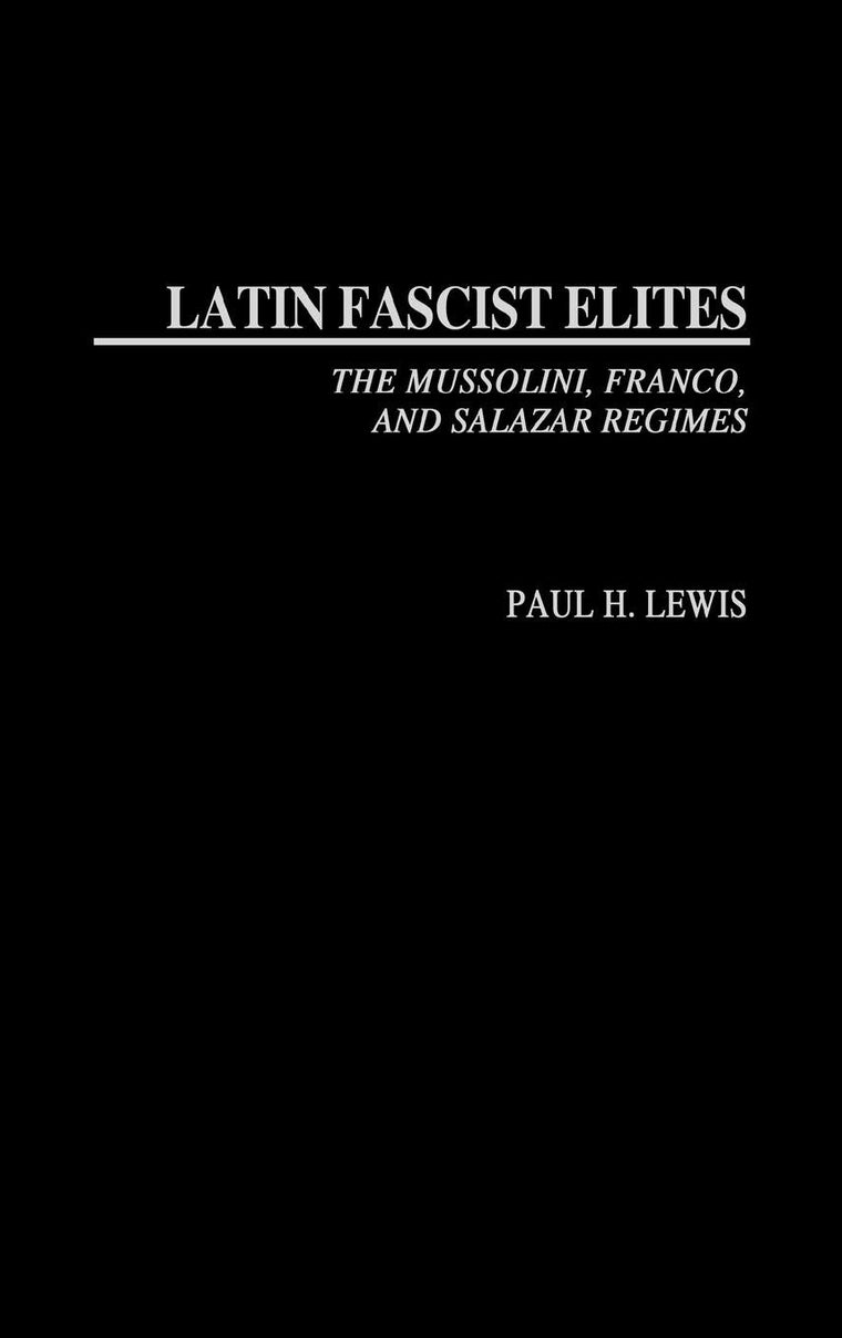 Latin Fascist Elites: The Mussolini, Franco, and Salazar Regimes