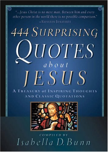 444 Surprising Quotes About Jesus: A Treasury of Inspiring Thoughts and Classic Quotations