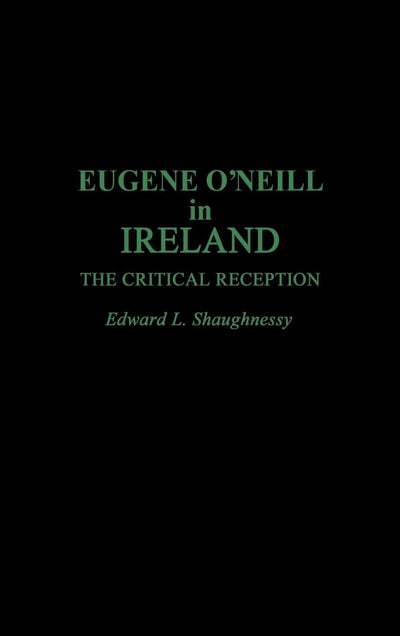 Eugene O'Neill in Ireland: The Critical Reception (Contributions in Drama and Theatre Studies)
