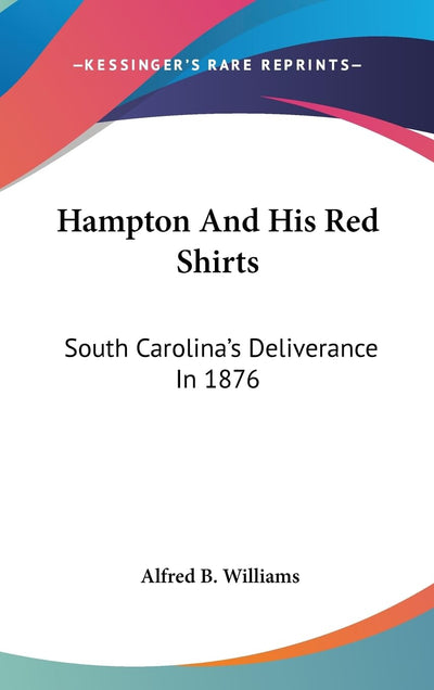 Hampton And His Red Shirts: South Carolina's Deliverance In 1876