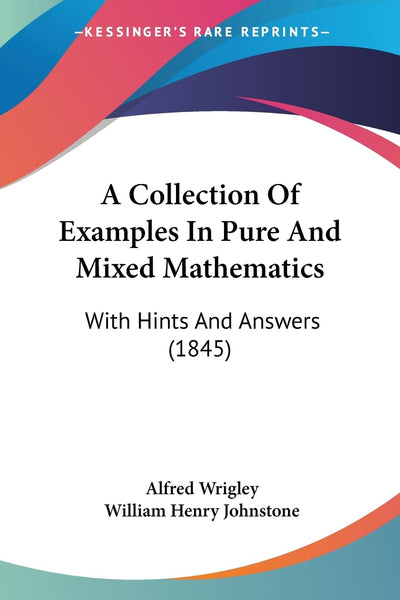 A Collection Of Examples In Pure And Mixed Mathematics: With Hints And Answers (1845)
