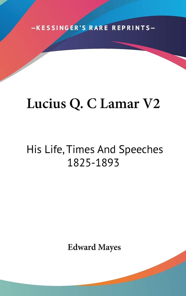 Lucius Q. C Lamar V2: His Life, Times And Speeches 1825-1893