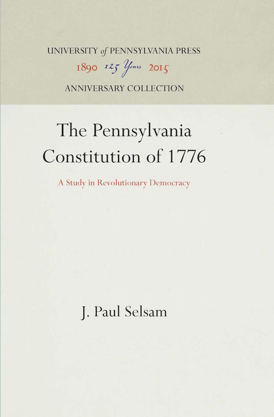 The Pennsylvania Constitution of 1776: A Study in Revolutionary Democracy (Anniversary Collection)