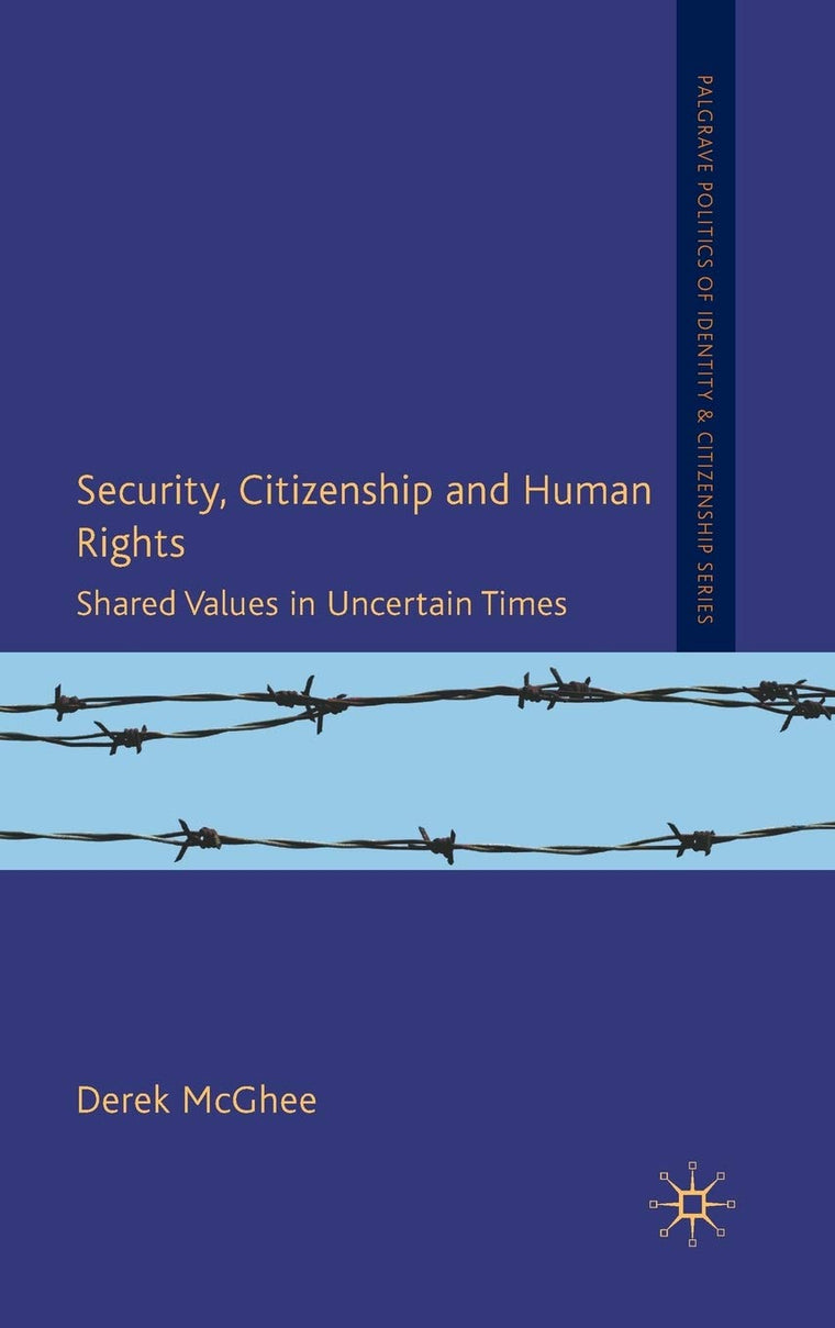 Security, Citizenship and Human Rights: Shared Values in Uncertain Times (Palgrave Politics of Identity and Citizenship Series)