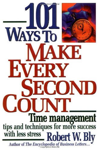 101 Ways to Make Every Second Count: Time Management Tips and Techniques for More Success With Less Stress